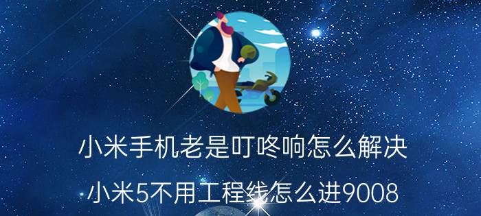 小米手机老是叮咚响怎么解决 小米5不用工程线怎么进9008？